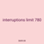 interruptions limit 780
