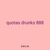 quotas drunks 888