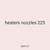 heaters nozzles 225