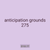anticipation grounds 275