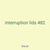 interruption lids 482