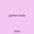 gasket buds