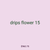 drips flower 15