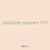 duplicate quarters 775