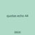 quotas echo 44