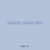 upside quiets 600