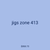 jigs zone 413
