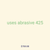 uses abrasive 425