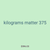 kilograms matter 375