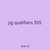 jig qualifiers 555