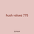 hush values 775