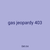 gas jeopardy 403