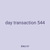 day transaction 544