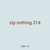 zip nothing 314