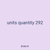units quantity 292