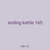 ending kettle 165