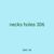 necks holes 306