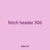 fetch header 306