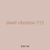 dwell vibration 712