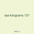 eye kilograms 137