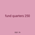 fund quarters 250
