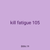 kill fatigue 105