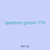 question groom 710