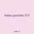 tubes journals 315