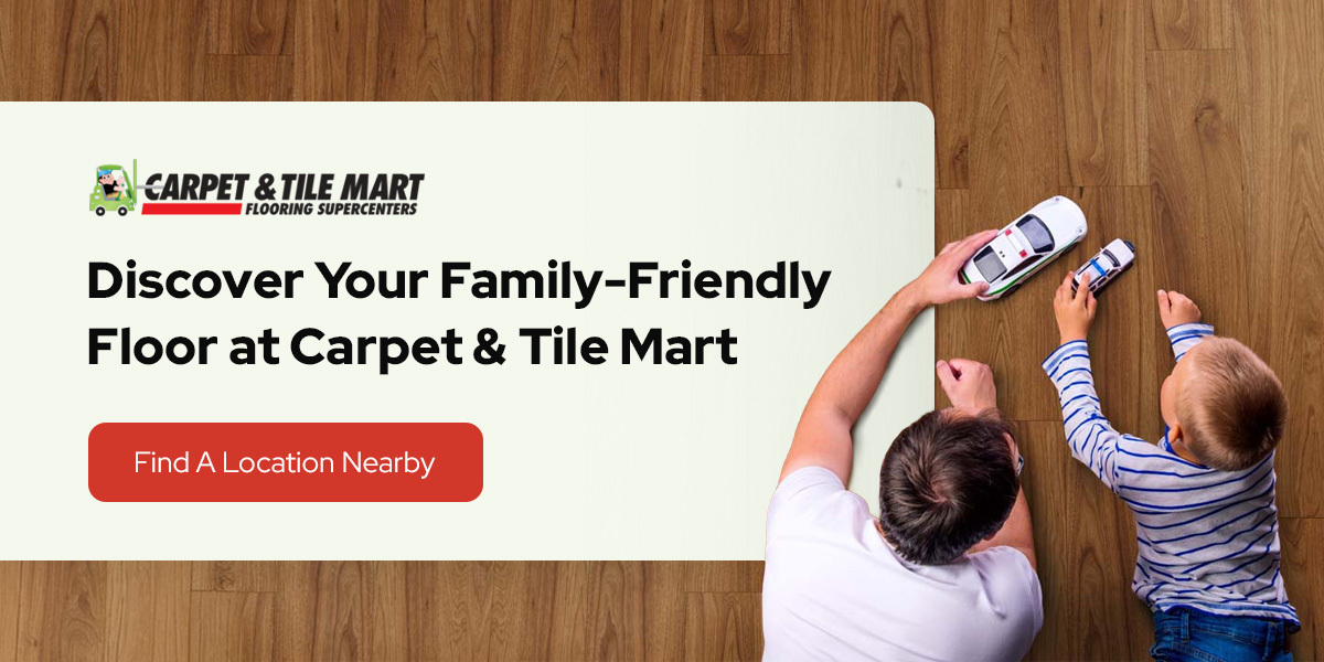 discover your family-friendly floor at Carpet & Tile Mart