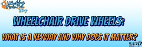 Wheelchair Drive Wheels: What Is a Keyway and Why Does It Matter?