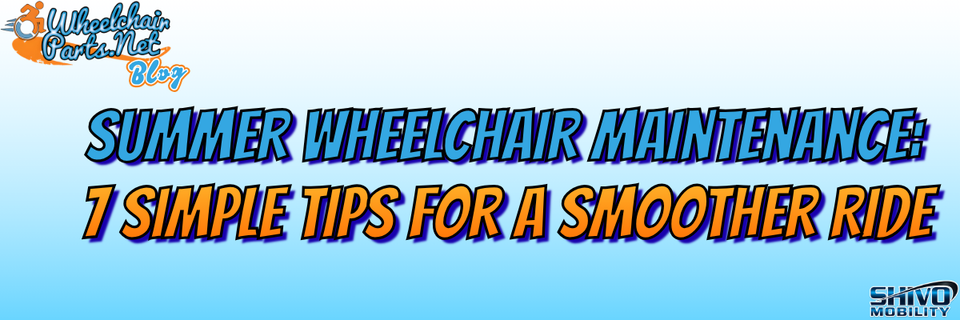 Summer Wheelchair Maintenance: 7 Simple Tips for a Smoother Ride