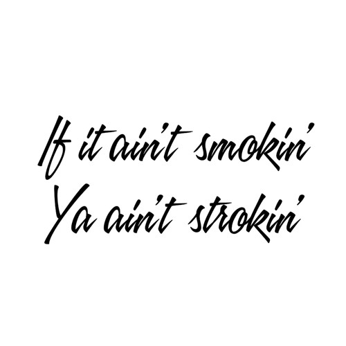 If it aint smokin' Ya aint strokin' Decal High glossy, premium 3 mill vinyl, with a life span of 5 - 7 years!