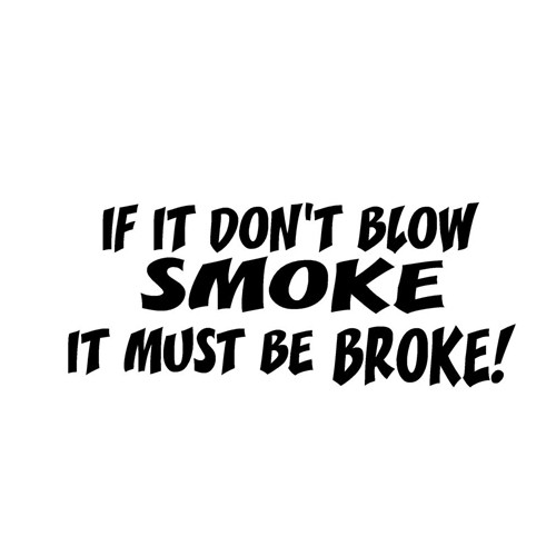 If it don't Blow Smoke It must be Broke Decal High glossy, premium 3 mill vinyl, with a life span of 5 - 7 years!