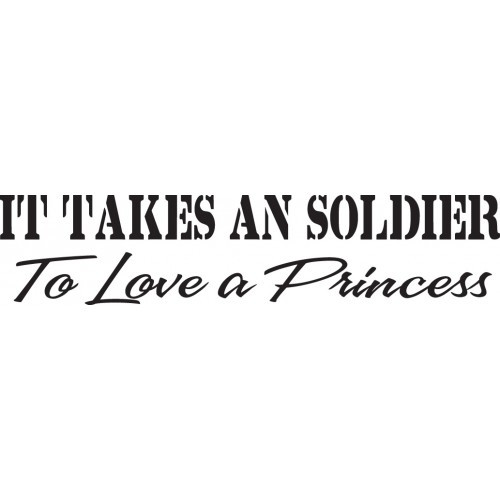 It Takes An Soldier To Love A Princess    Vinyl Decal High glossy, premium 3 mill vinyl, with a life span of 5 - 7 years!