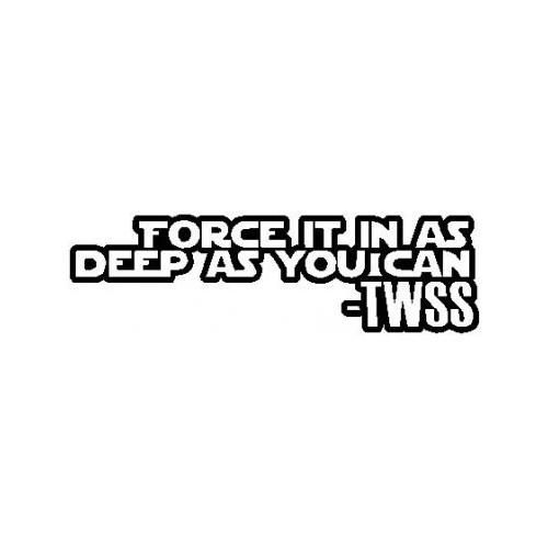 Saying twss force it in as deep as you can decal High glossy, premium 3 mill vinyl, with a life span of 5 - 7 years!