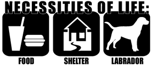 Necessities Of Life: Food Shelter Labrador Vinyl Decal High glossy, premium 3 mill vinyl, with a life span of 5 - 7 years!