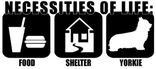 Necessities Of Life: Food Shelter Yorkie Vinyl Decal High glossy, premium 3 mill vinyl, with a life span of 5 - 7 years!