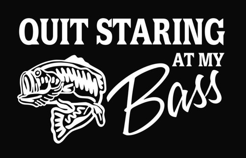 Quit Staring at my Bass Fishing Vinyl Decal Sticker High glossy, premium 3 mill vinyl, with a life span of 5 - 7 years!