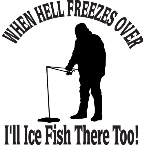WHEN HELL FREEZES OVER I'll Fish There Too!  Vinyl Decal High glossy, premium 3 mill vinyl, with a life span of 5 - 7 years!