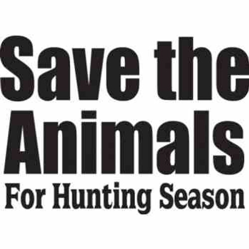 SAVE THE ANIMALS FOR HUNTING SEASON  Vinyl  Vinyl Decal High glossy, premium 3 mill vinyl, with a life span of 5 - 7 years!
