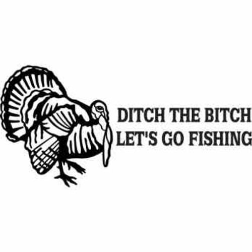 DITCH THE BITCH LET'S GO FISHING ver3  Vinyl Decal High glossy, premium 3 mill vinyl, with a life span of 5 - 7 years!