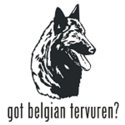 Got Belgian Tervuren? Dog   Decal High glossy, premium 3 mill vinyl, with a life span of 5 - 7 years!
