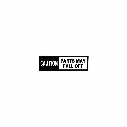 Caution Parts May Fall Off Vinyl Decal Sticker

Size option will determine the size from the longest side
Industry standard high performance calendared vinyl film
Cut from Oracle 651 2.5 mil
Outdoor durability is 7 years
Glossy surface finish