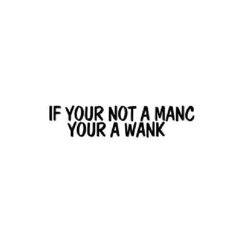 If Your Not A Manc Your A Wank Vinyl Sticker