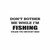 Don't Bother Me Fishing Vinyl Decal High glossy, premium 3 mill vinyl, with a life span of 5 - 7 years!