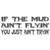 Our If the Mud Ain't Flyin Decal Sticker comes in High glossy, premium 3 mill vinyl, with a life span of 5 - 7 years. Color Options Available. <strong> </strong> &nbsp;