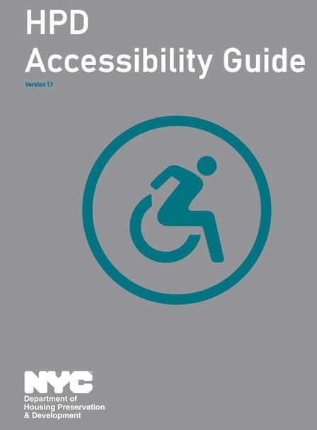 This document describes NYC Housing Preservation and
Development's (HPD) most current understanding of
accessibility requirements, and is intended as a guide for
navigating through all the layers of accessibility regulations
that apply to multifamily housing. This document is not to
be construed as a definitive legal interpretation. It is the
responsibility of the development team to ensure that
building plans comply with applicable rules, regulations,
codes, and design requirements as mandated by city, state,
and federal authorities having jurisdiction.