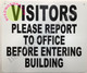 SIGNAGE  VISITORS PLEASE REPORT TO OFFICE BEFORE ENTERING BUILDING