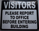 SIGNAGE  VISITORS PLEASE REPORT TO OFFICE BEFORE ENTERING BUILDING