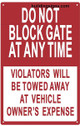 SIGN Do Not Block Gate At Any Time - Violator's Will Be Towed Away At Vehicle Owner's